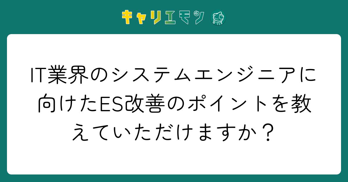 IT業界のシステムエンジニアに向けたES改善のポイントを教えていただけますか？