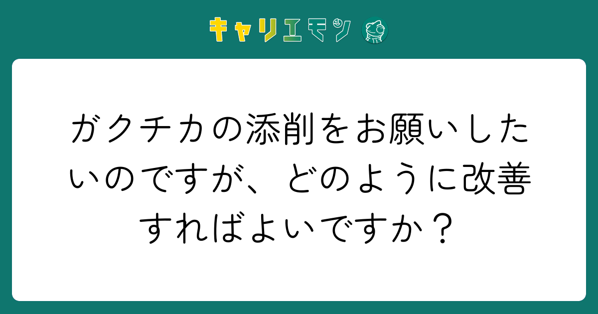 ガクチカの添削をお願いしたいのですが、どのように改善すればよいですか？