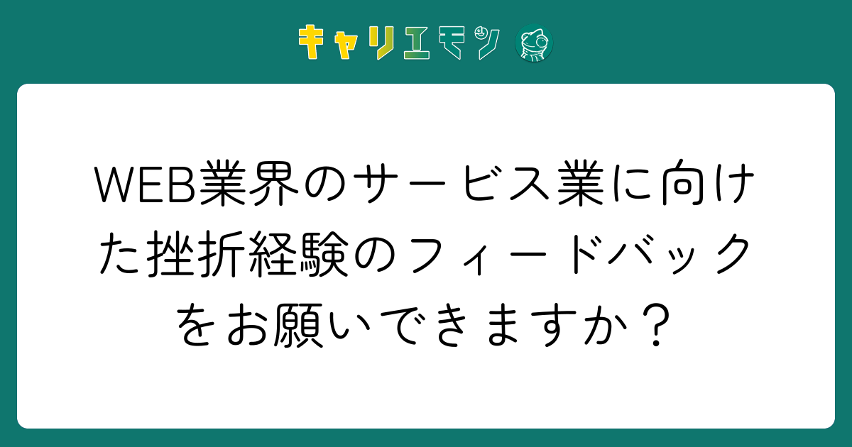 WEB業界のサービス業に向けた挫折経験のフィードバックをお願いできますか？