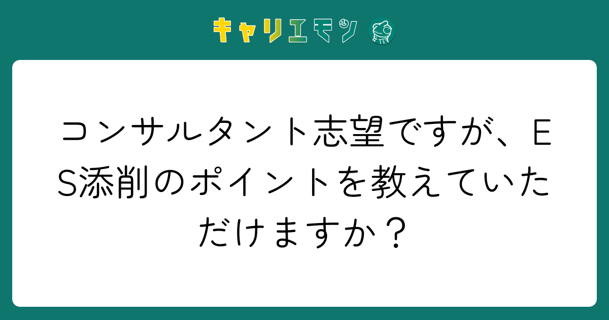 コンサルタント志望ですが、ES添削のポイントを教えていただけますか？