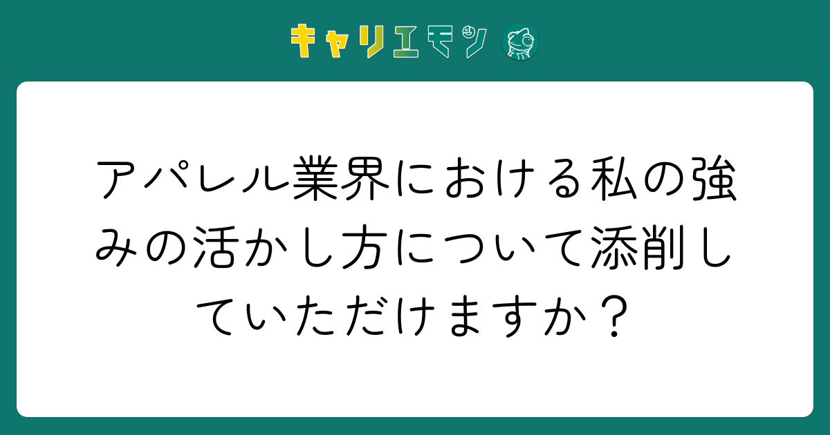 アパレル業界における私の強みの活かし方について添削していただけますか？