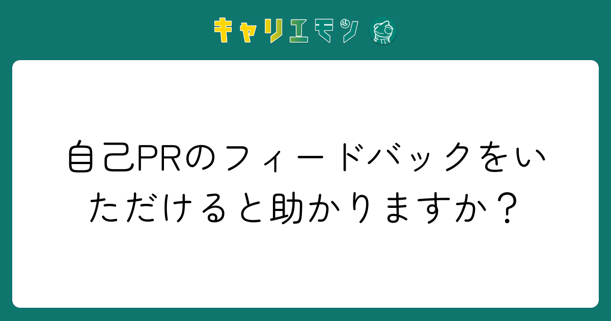 自己PRのフィードバックをいただけると助かりますか？