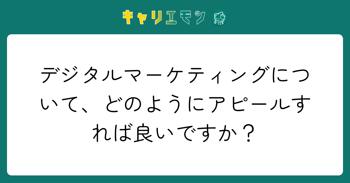デジタルマーケティングについて、どのようにアピールすれば良いですか？