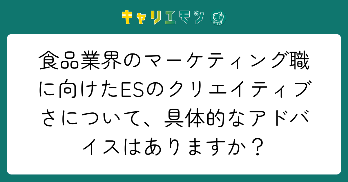 食品業界のマーケティング職に向けたESのクリエイティブさについて、具体的なアドバイスはありますか？