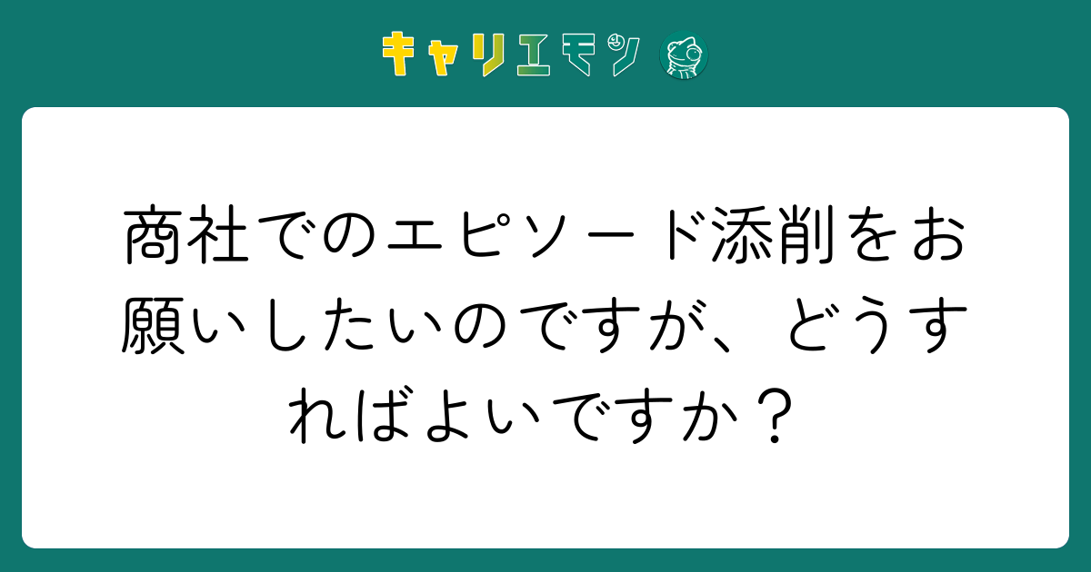 商社でのエピソード添削をお願いしたいのですが、どうすればよいですか？