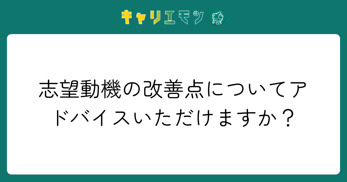 志望動機の改善点についてアドバイスいただけますか？