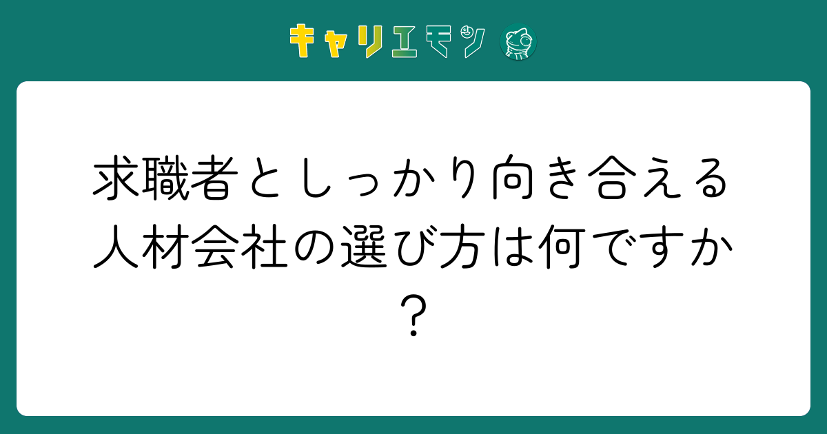 求職者としっかり向き合える人材会社の選び方は何ですか？