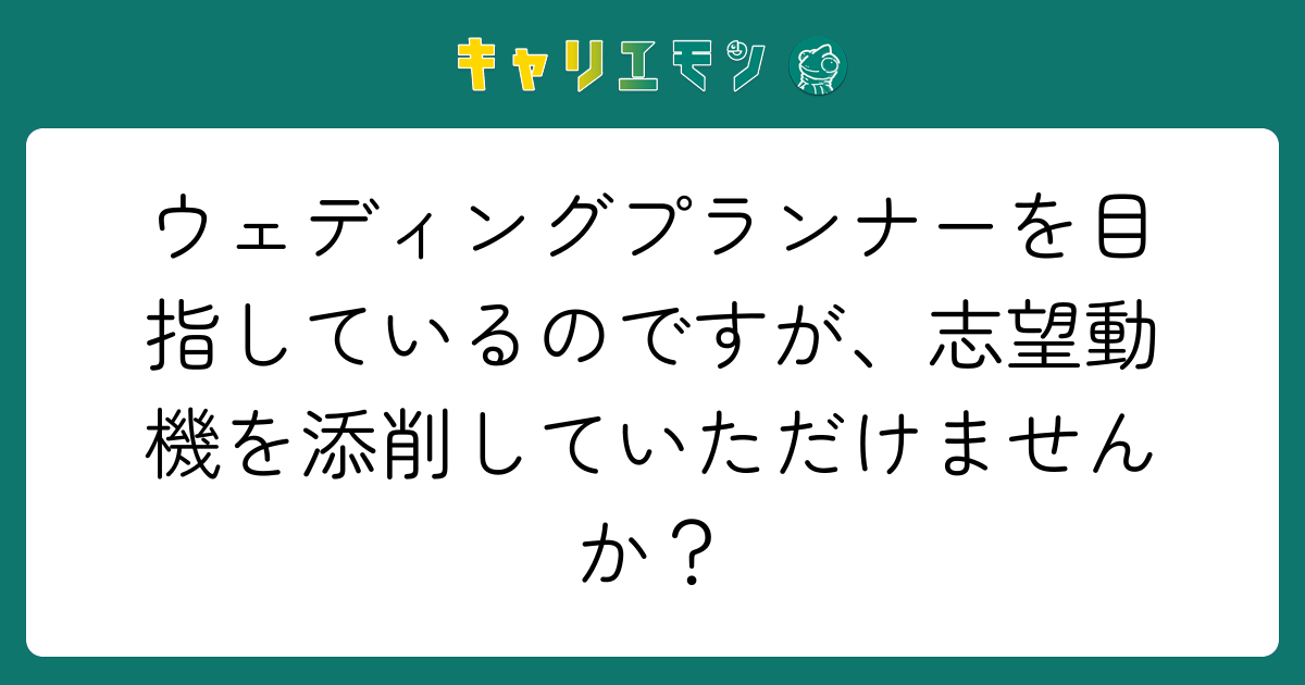 ウェディングプランナーを目指しているのですが、志望動機を添削していただけませんか？