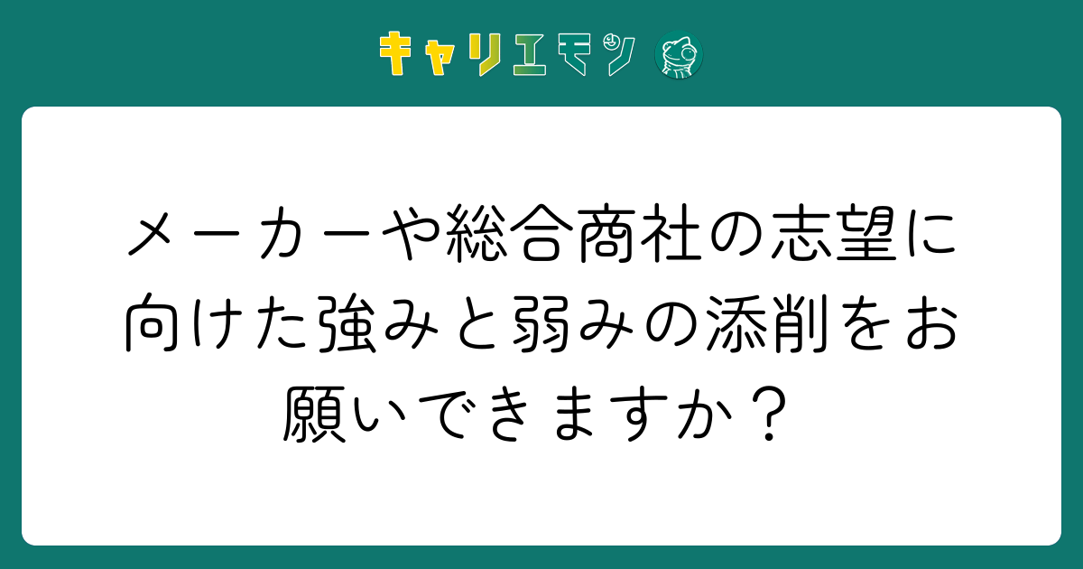 メーカーや総合商社の志望に向けた強みと弱みの添削をお願いできますか？