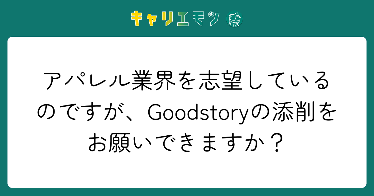 アパレル業界を志望しているのですが、Goodstoryの添削をお願いできますか？