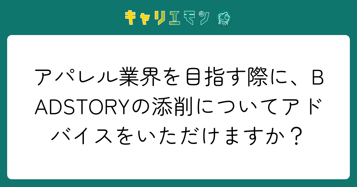 アパレル業界を目指す際に、BADSTORYの添削についてアドバイスをいただけますか？