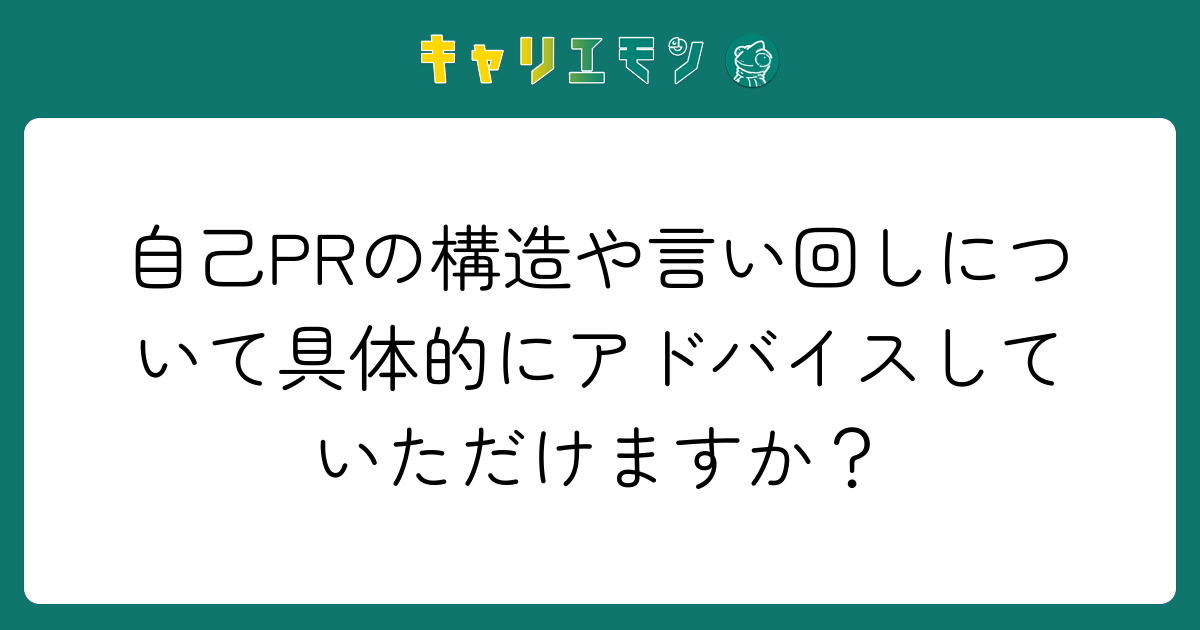 自己PRの構造や言い回しについて具体的にアドバイスしていただけますか？