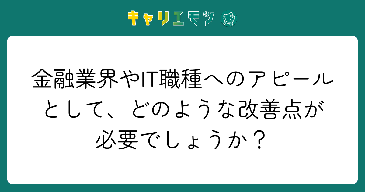 金融業界やIT職種へのアピールとして、どのような改善点が必要でしょうか？