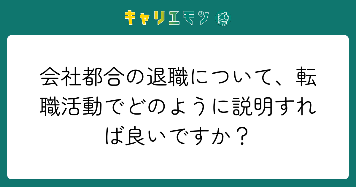 会社都合の退職について、転職活動でどのように説明すれば良いですか？