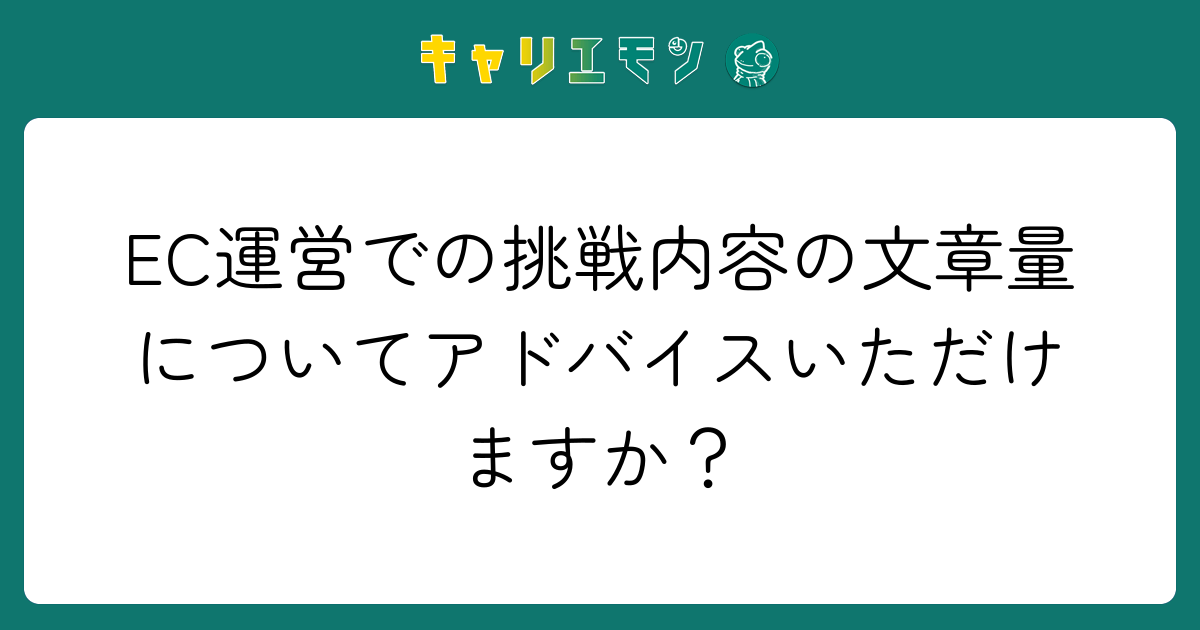 EC運営での挑戦内容の文章量についてアドバイスいただけますか？