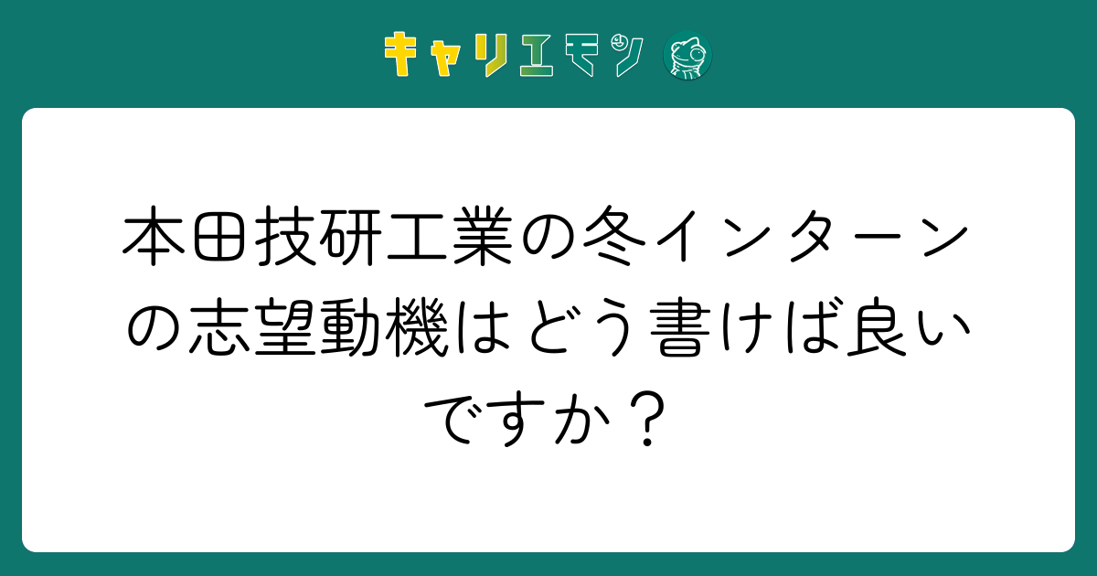 本田技研工業の冬インターンの志望動機はどう書けば良いですか？