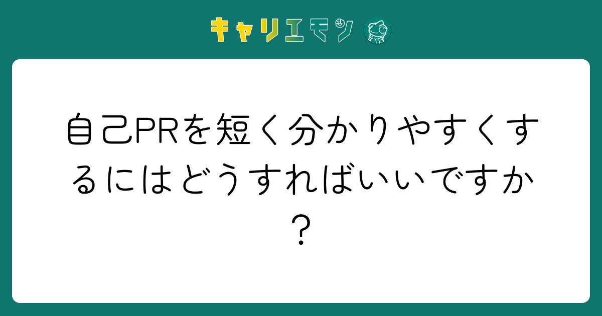 自己PRを短く分かりやすくするにはどうすればいいですか？