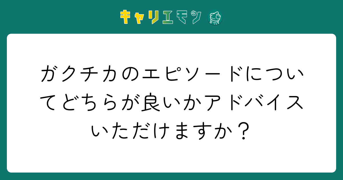 ガクチカのエピソードについてどちらが良いかアドバイスいただけますか？