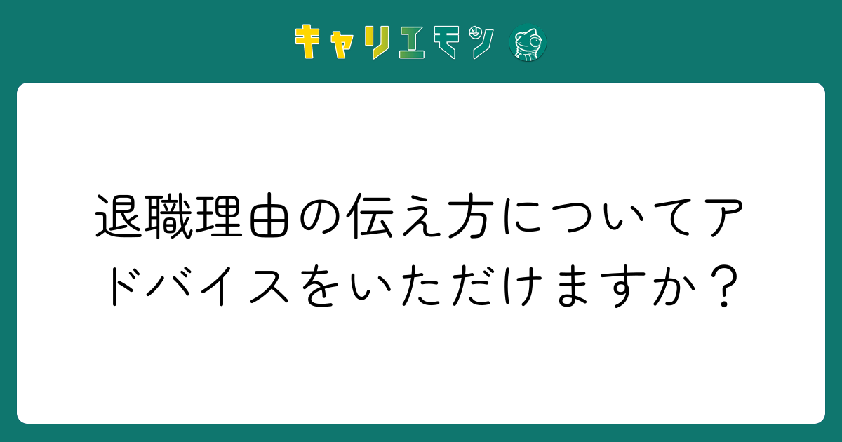 退職理由の伝え方についてアドバイスをいただけますか？