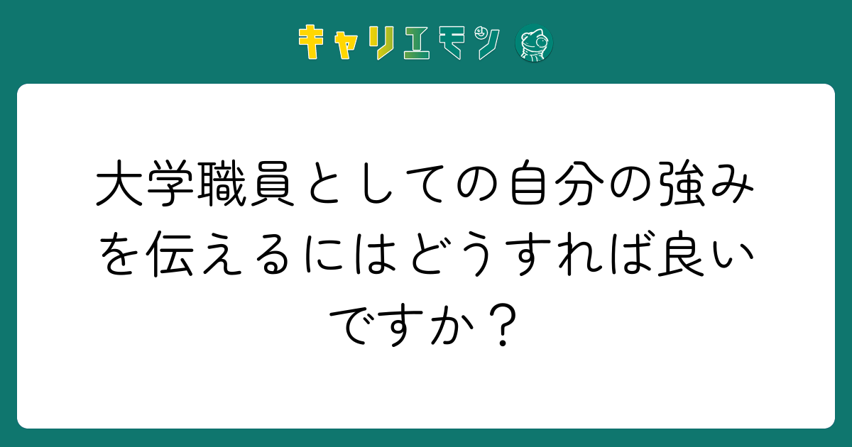 大学職員としての自分の強みを伝えるにはどうすれば良いですか？