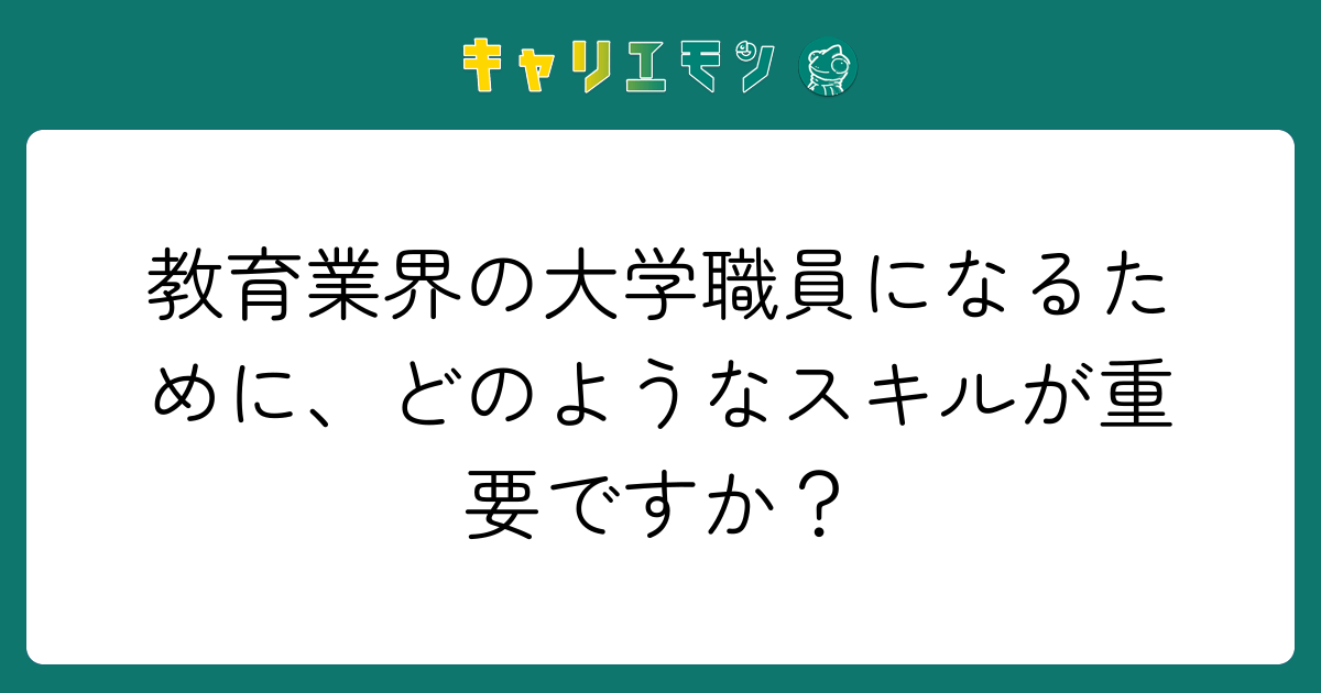 教育業界の大学職員になるために、どのようなスキルが重要ですか？