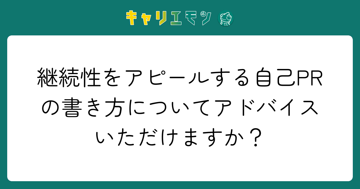継続性をアピールする自己PRの書き方についてアドバイスいただけますか？