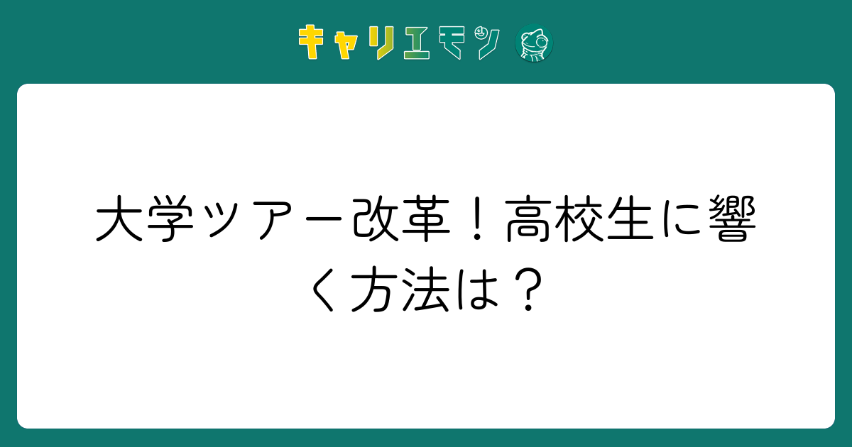 大学ツアー改革！高校生に響く方法は？
