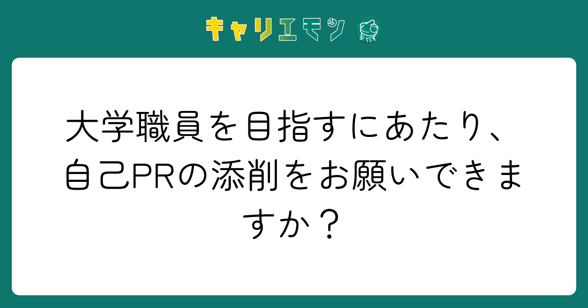大学職員を目指すにあたり、自己PRの添削をお願いできますか？