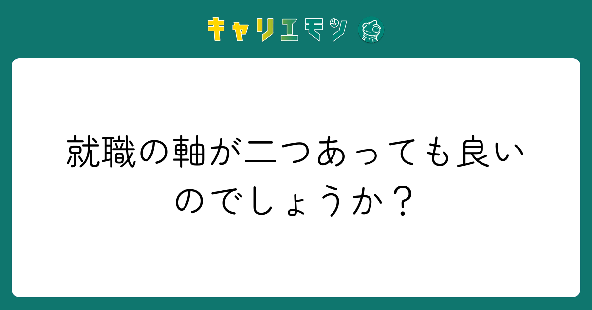 就職の軸が二つあっても良いのでしょうか？
