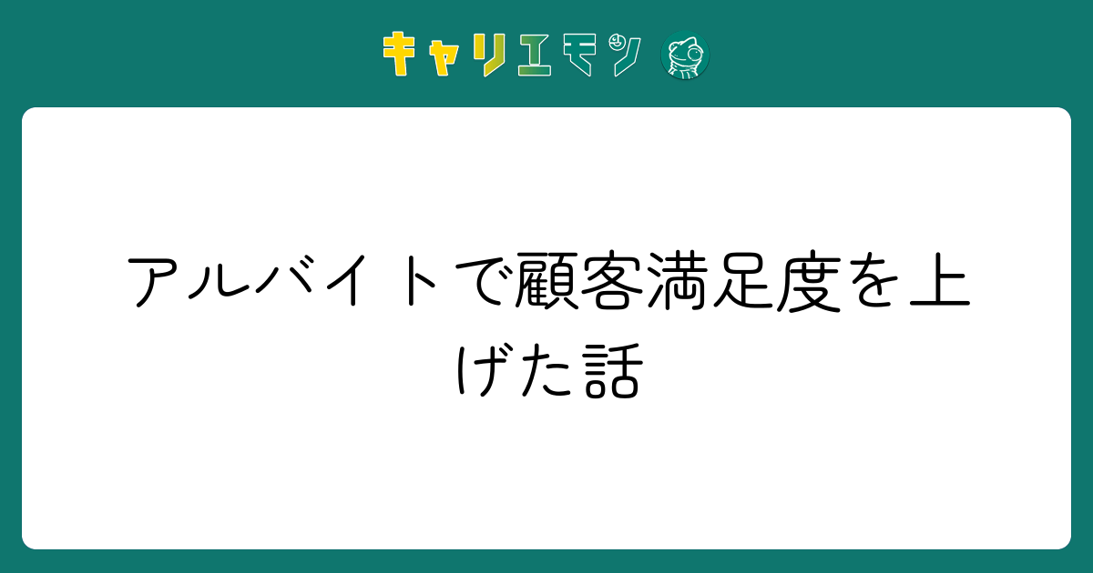 アルバイトで顧客満足度を上げた話