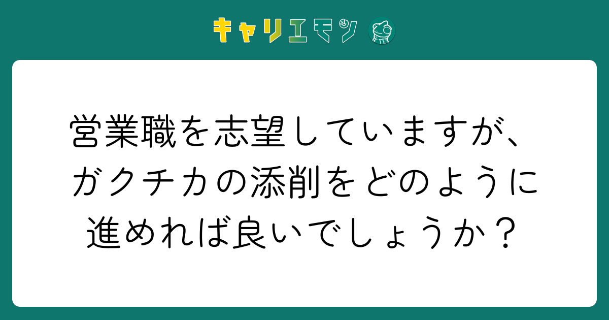 営業職を志望していますが、ガクチカの添削をどのように進めれば良いでしょうか？