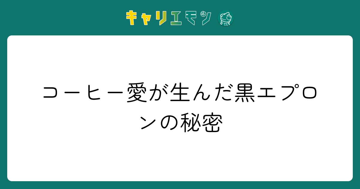 コーヒー愛が生んだ黒エプロンの秘密