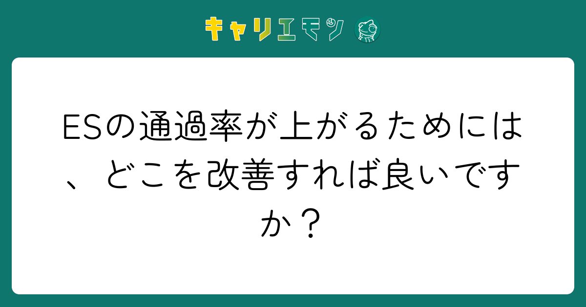 ESの通過率が上がるためには、どこを改善すれば良いですか？
