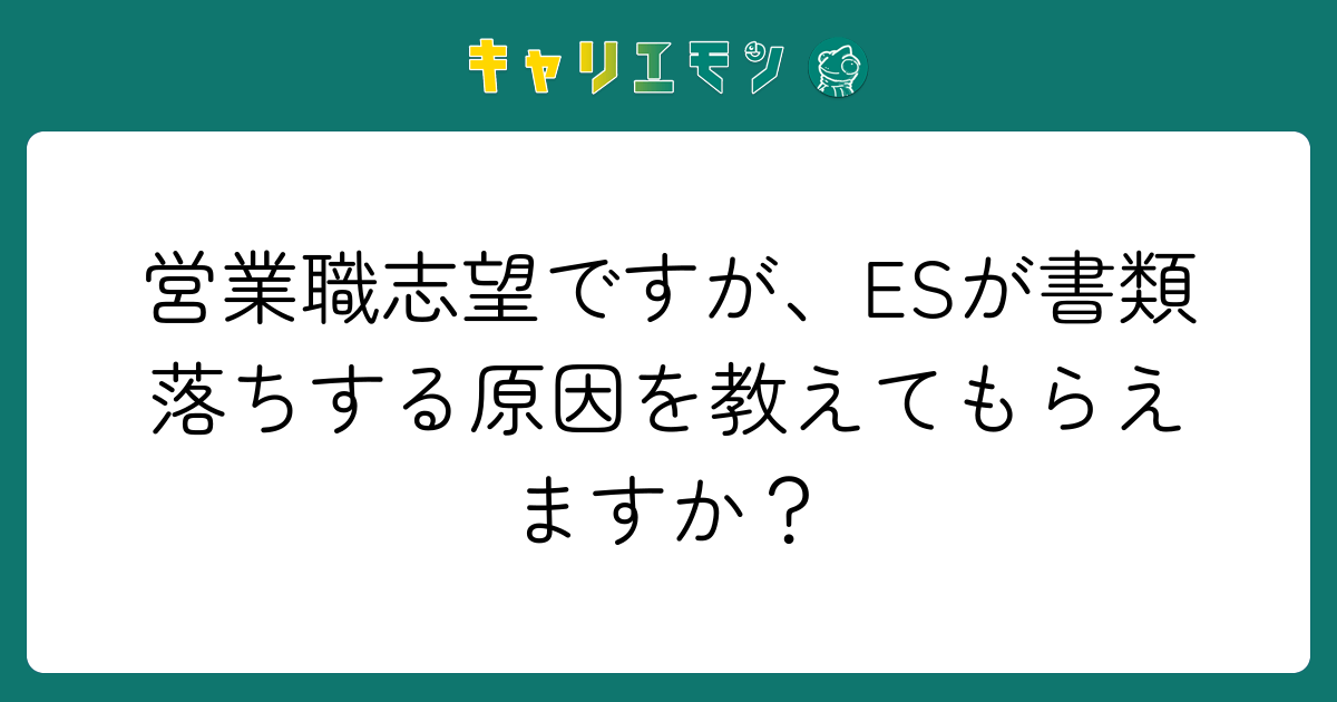 営業職志望ですが、ESが書類落ちする原因を教えてもらえますか？