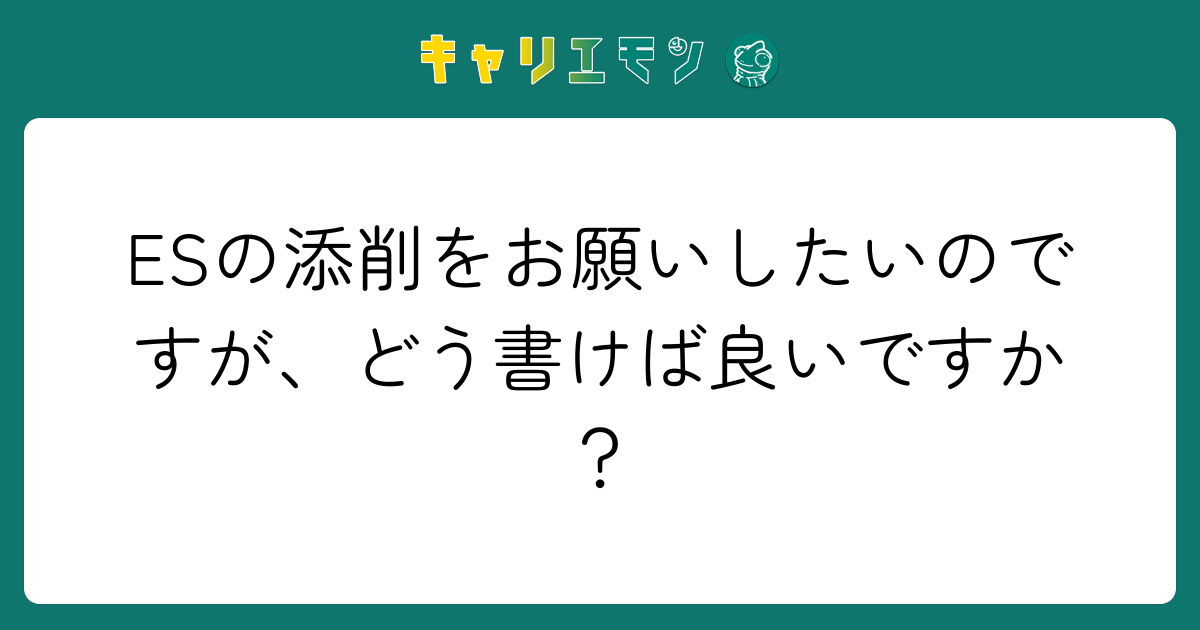 ESの添削をお願いしたいのですが、どう書けば良いですか？