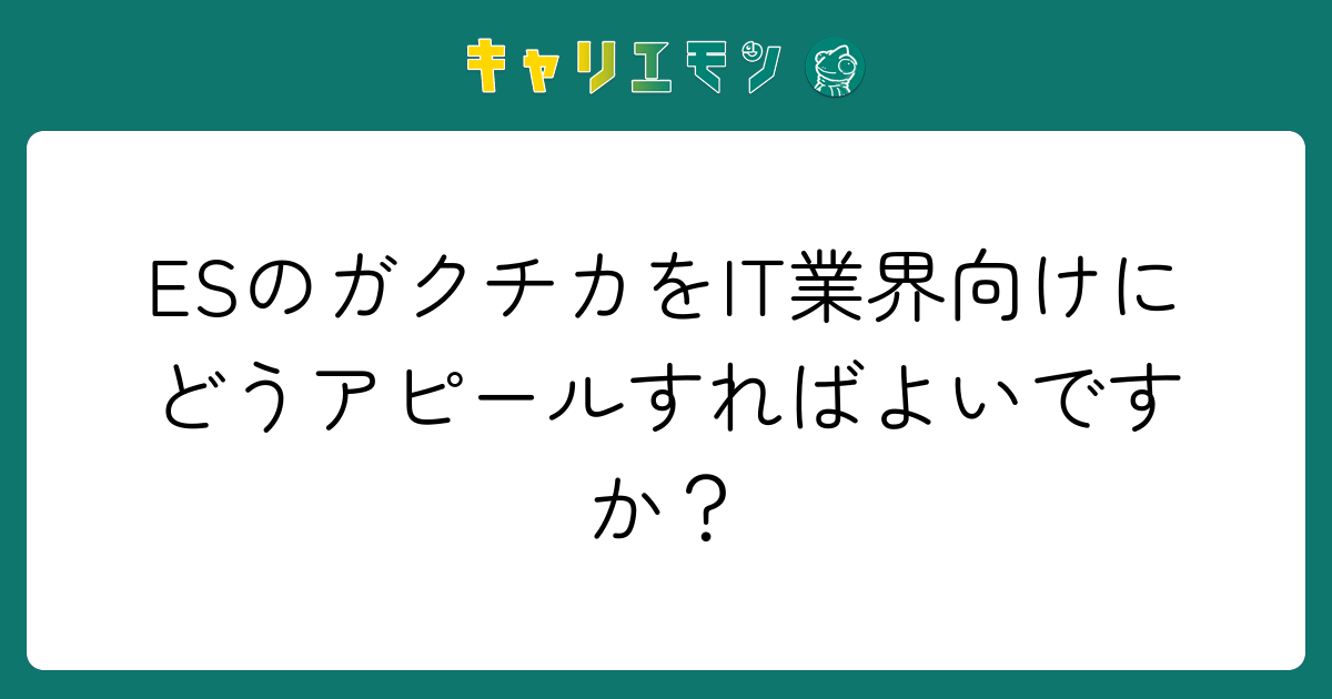 ESのガクチカをIT業界向けにどうアピールすればよいですか？