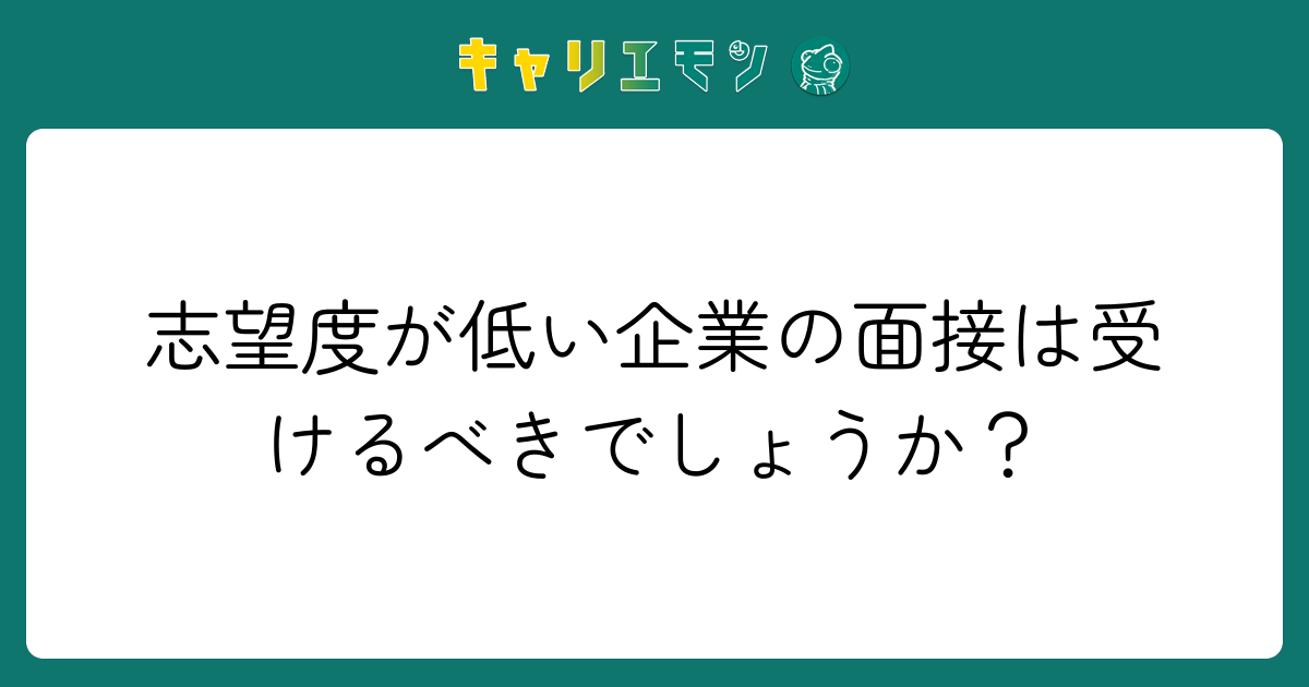 志望度が低い企業の面接は受けるべきでしょうか？