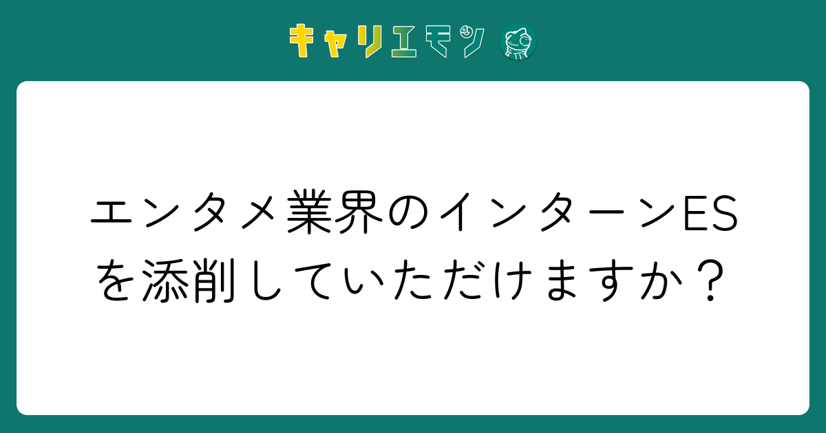 エンタメ業界のインターンESを添削していただけますか？