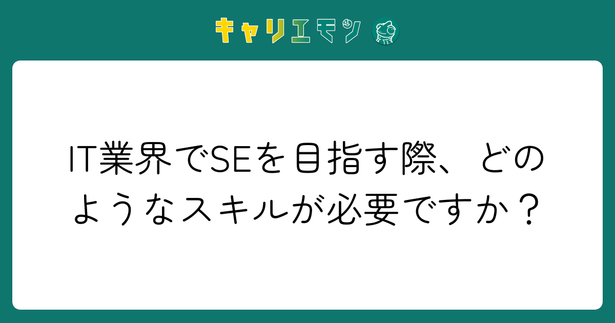 IT業界でSEを目指す際、どのようなスキルが必要ですか？