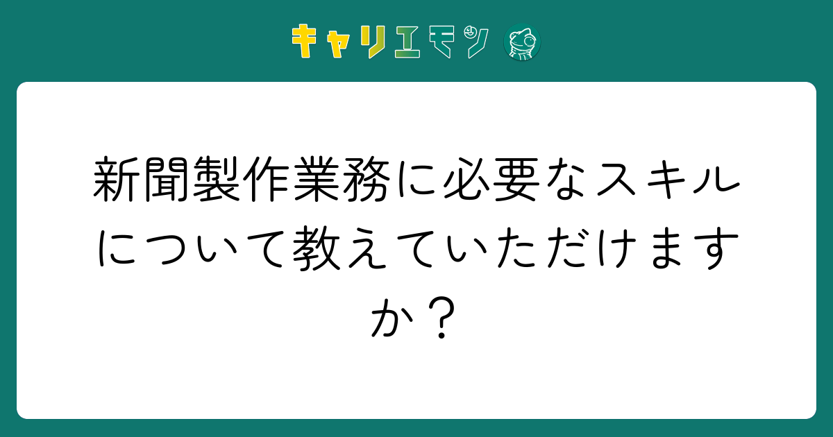 新聞製作業務に必要なスキルについて教えていただけますか？