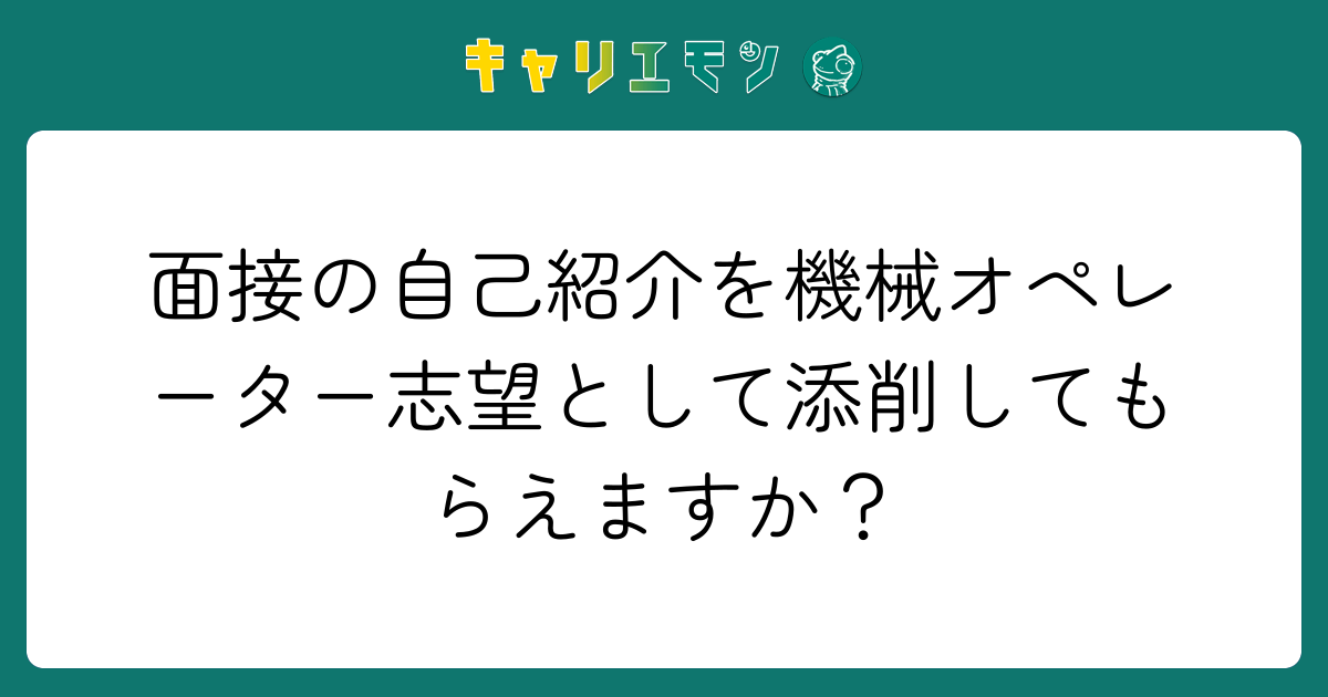 面接の自己紹介を機械オペレーター志望として添削してもらえますか？