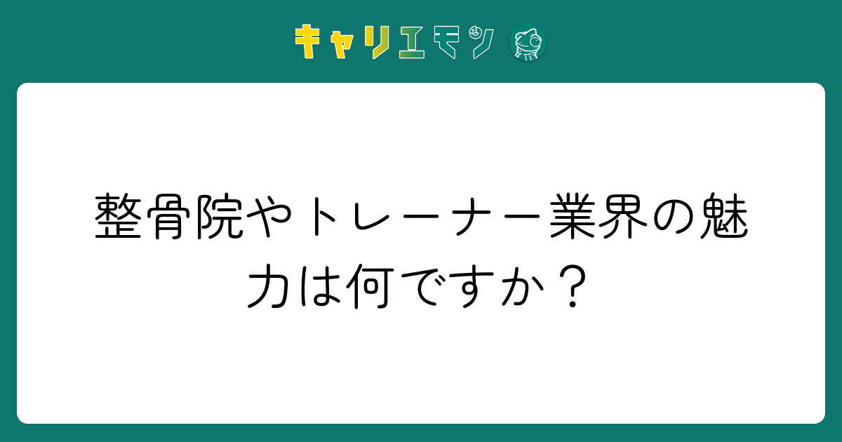 整骨院やトレーナー業界の魅力は何ですか？
