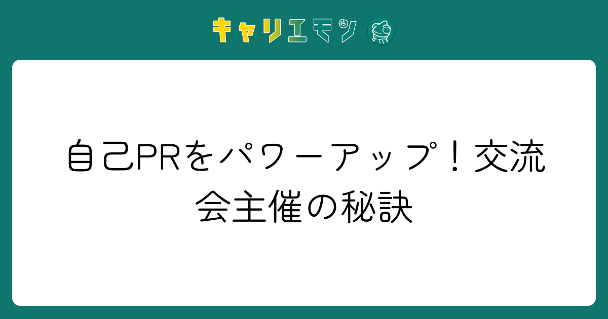 自己PRをパワーアップ！交流会主催の秘訣