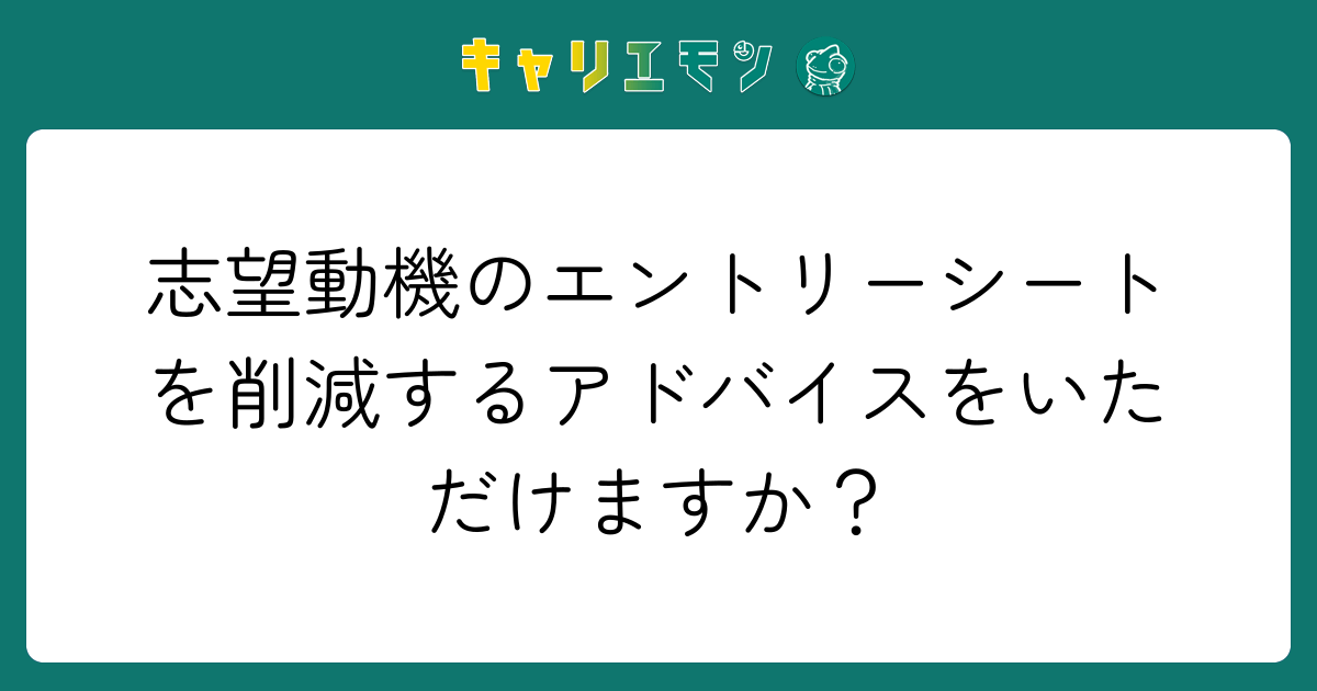 志望動機のエントリーシートを削減するアドバイスをいただけますか？