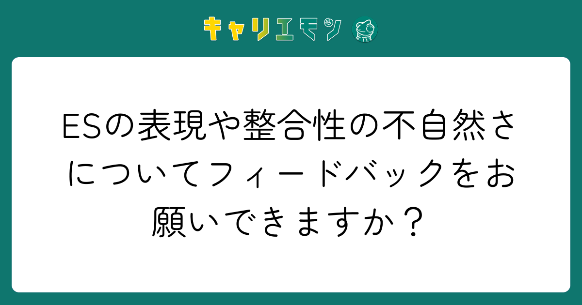 ESの表現や整合性の不自然さについてフィードバックをお願いできますか？