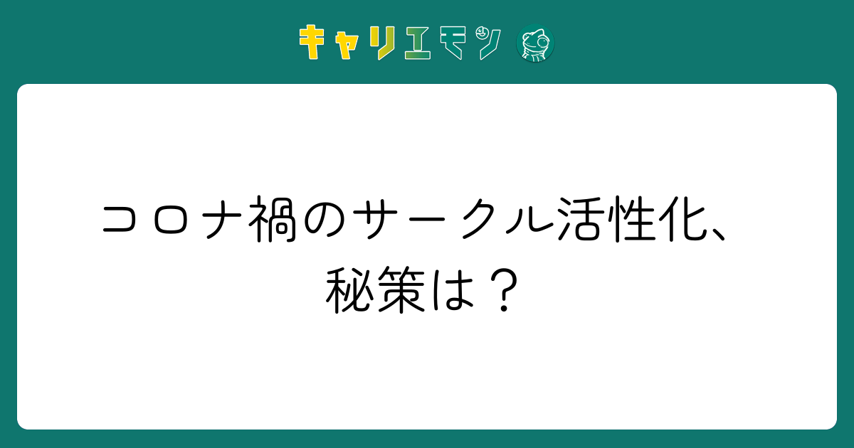コロナ禍のサークル活性化、秘策は？