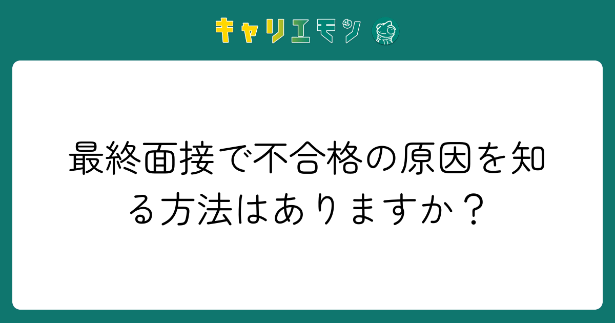 最終面接で不合格の原因を知る方法はありますか？