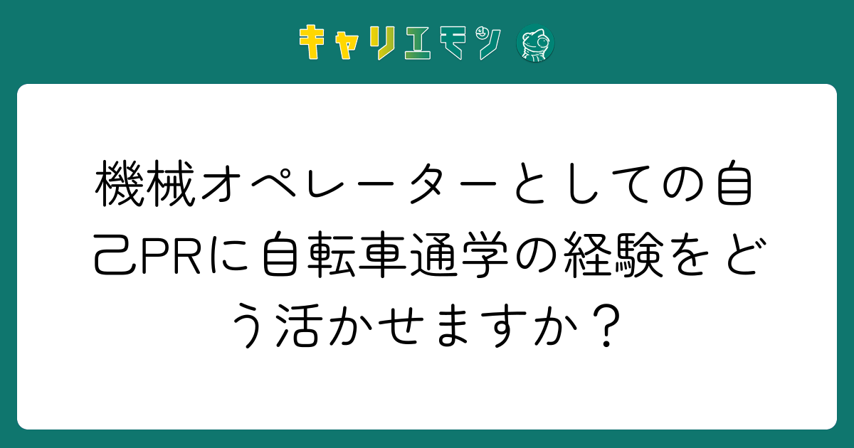 機械オペレーターとしての自己PRに自転車通学の経験をどう活かせますか？