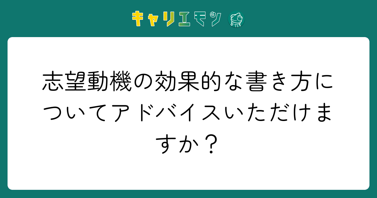 志望動機の効果的な書き方についてアドバイスいただけますか？