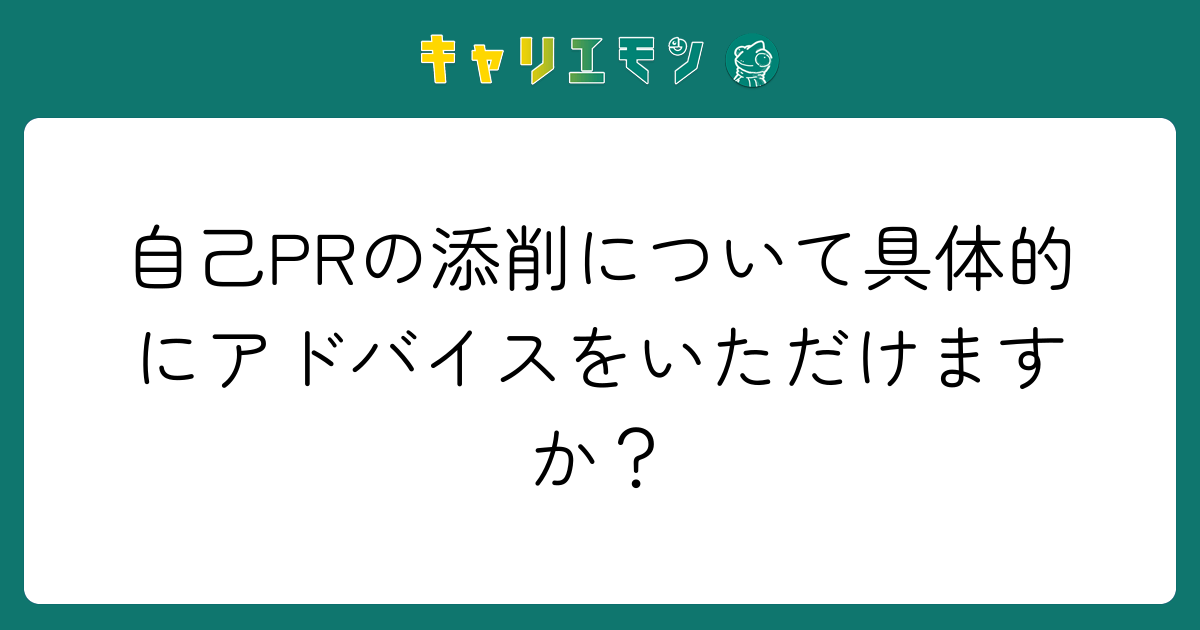自己PRの添削について具体的にアドバイスをいただけますか？